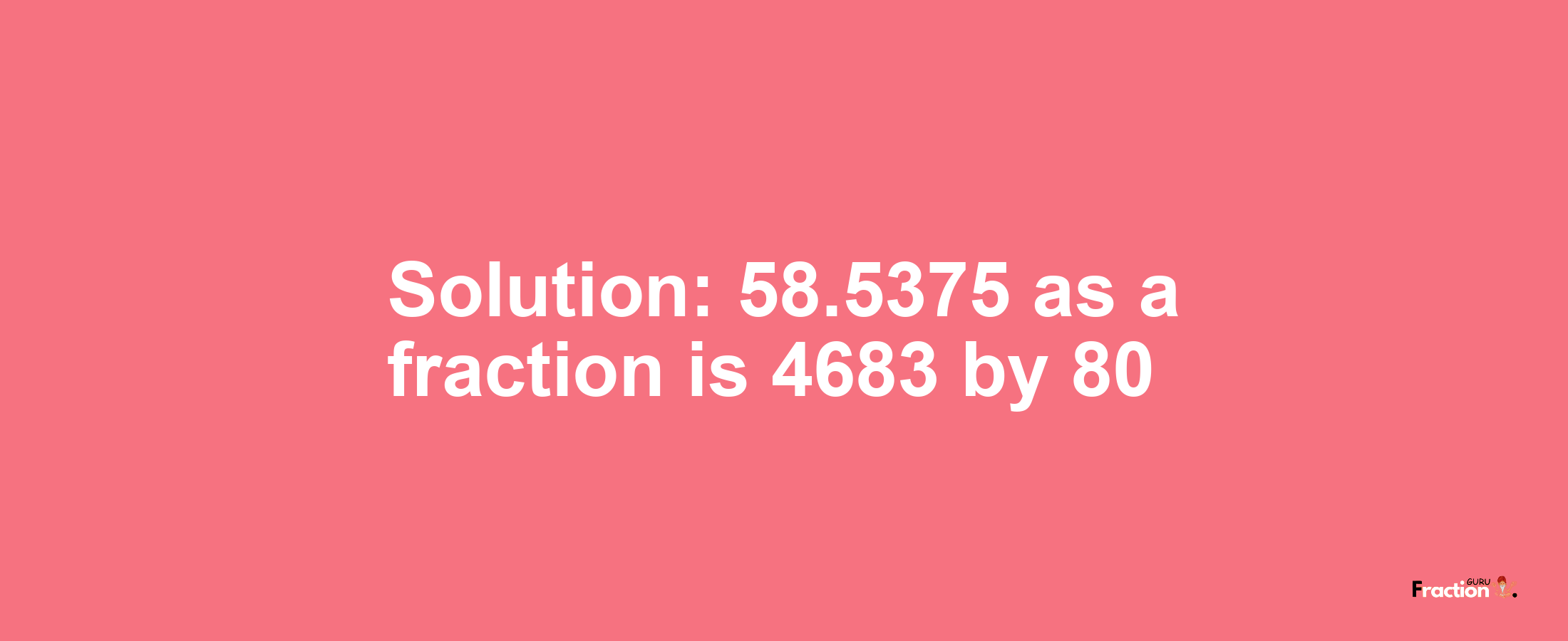Solution:58.5375 as a fraction is 4683/80